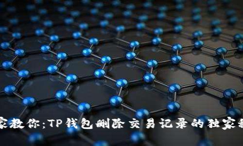 专家教你：TP钱包删除交易记录的独家秘诀