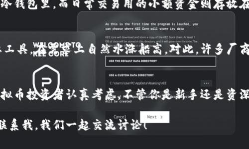    专家推荐！虚拟币冷钱包购买独家秘诀  / 

 guanjianci  虚拟币, 冷钱包, 购买  /guanjianci 

什么是虚拟币冷钱包？
说到虚拟币，许多人可能会想到那些令人眼花缭乱的价格波动和投资机会。而“冷钱包”是管理这些虚拟资产的一种安全方式。在你进入这个领域之前，我得先跟你说说什么是冷钱包。简单来说，冷钱包就是一种不接入网络的钱包，也就是说，它跟你的互联网环境是完全隔离的。这样一来，任何黑客攻击都无法影响到你的资产。

虚拟币冷钱包的种类
我们在选择冷钱包时，要了解它们的种类。目前市场上主要有两种冷钱包：硬件冷钱包和纸质冷钱包。硬件冷钱包就像一个小U盘，可以存储你的私钥，安全性极高。相对来说，纸质冷钱包则是将私钥和地址打印在纸上，虽然也是一种冷储存方式，但它有风险，一旦纸张损坏或者丢失，你的资产就可能彻底消失。

为什么选择冷钱包？
很多人可能会问：“为什么不使用热钱包呢？”热钱包虽然方便，但它们必须与互联网连接，这就意味着存在一定的安全隐患。有人可能觉得我夸大其词，但现实是，网络上的黑客技术层出不穷，他们可以利用各种手段侵入热钱包。那么，为了保护自己的虚拟资产，选择冷钱包就变得尤为重要。

如何选择合适的冷钱包？
在选择冷钱包时，有几个关键要素你需要考虑。比如安全性、用户体验、支持的币种等等。对于新手来说，选择一个简单易用的硬件钱包会比较合适；而对于资深用户，可能会在功能和支持的币种上更为挑剔。记住，无论你选择哪种冷钱包，确保它是来自于可靠的官方网站或经销商。

冷钱包的购买渠道
说到购入冷钱包，大家可能会纠结于“在哪儿可以买到”。其实，市面上的选择还不少，你可以通过官方网站、各大电商平台、甚至一些实体店来购买。尽量选择官方授权的渠道，这样才能确保你买到的是真正的冷钱包，避免上当受骗。

线上购买虚拟币冷钱包的步骤
如果你决定在线购买冷钱包，首先可以在网上搜索一些信誉较好的电商平台，比如亚马逊、京东、天猫等。你可以在搜索框输入“冷钱包”，然后看看有哪些推荐。一般情况下，用户评价会给你一定的参考价值。在查看产品信息的时候，一定要认真。关注一下它的安全性、用户体验等重要指标。

实体店购买冷钱包的体验
当然，如果你觉得在网上买不太放心，去实体店购买也是个不错的选择。在这种情况下，你可以亲自查看产品，询问店员关于产品的细节，听听他们的专业建议。如果你对某个品牌有意向，直接询问店员关于它的背景和售后服务，都会帮助你做出更好的选择。

注意事项：如何避免购买骗局
在购买冷钱包的过程中，可能会遇到一些骗局，所以警惕性一定要高。首先，不要轻信一些价格过低的产品。冷钱包毕竟是一个安全工具，过低的价格往往意味着质量存在问题。此外，也不要随便相信网络上的所谓“推荐”，仔细确认信息的来源，只选择可信赖的平台和商家。同时，保持警惕，查看产品是否有正规渠道的认证。

冷钱包的基本使用方法
一旦你成功购买了冷钱包，接下来的步骤就是如何使用它。首先，按照说明书将冷钱包初始化，确保它的安全性。然后，把你的虚拟币转入冷钱包中。通常情况下，硬件钱包会提示你生成一个恢复助记词，务必要妥善保管。万一你的冷钱包丢了，这个助记词将是你找回资产的唯一钥匙。

冷钱包存储的注意事项
冷钱包使用起来相对方便，但在存储上你要保持谨慎。确保冷钱包存放在安全的地方，避免阳光直射、潮湿等环境影响。此外，尽量定期检查冷钱包的状态，确保它能正常使用。

冷钱包与热钱包的配合使用
说真的，冷钱包虽然安全，但过于麻烦，所以很多人选择将冷钱包和热钱包结合使用。这样的话，你可以将平时用不到的大额虚拟货币存放在冷钱包里，而日常交易用的小额资金则存放在热钱包里。这种方法可以最大程度地兼顾安全和便利。

虚拟币冷钱包的市场前景
随着全球对虚拟货币的关注度日益提高，冷钱包的市场前景也逐渐明朗。越来越多的人意识到虚拟币的价值，而冷钱包作为保护资产的重要工具，在需求上自然水涨船高。对此，许多厂商正在加大对冷钱包的研发力度，以期在这个不断扩展的市场中占有一席之地。

总结：买虚拟币冷钱包的重要性
最后，想说的是，在这个虚拟货币瞬息万变的时代，安全无疑是我们最关心的问题。冷钱包作为一种有效的资产保护方式，绝对值得每一位虚拟币投资者认真考虑。不管你是新手还是资深玩家，都要对这个工具保持重视，保护好自己的资产安全。

希望通过这篇文章，能帮助到你更好地理解虚拟币冷钱包的相关知识，找到适合自己的冷钱包购买渠道。如果你有任何其他问题，欢迎随时联系我，我们一起交流讨论！