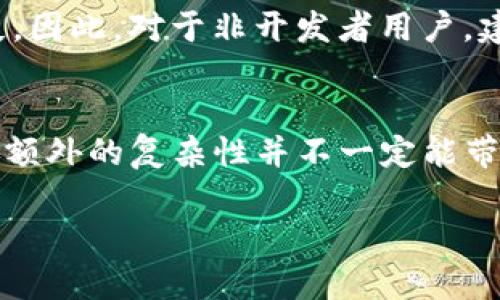 关于“TP钱包开发者模式需要打开吗”这个问题，是否需要打开开发者模式主要取决于你的使用需求。下面我来详细分析一下。

什么是TP钱包开发者模式
TP钱包的开发者模式是一个工具，它为开发人员提供了访问和测试各种开发功能的能力。在这个模式下，用户可以进行一些高级操作，比如查看区块链交易记录、监控账户活动等。通常，这种模式是为开发者或者需要深度定制功能的用户准备的。

开发者模式的用途和优势
如果你是一个开发者，打开开发者模式可以帮助你进行以下几方面的操作：
ul
    listrong测试和调试：/strong可以进行应用程序的测试和调试，确保钱包在各种情况下的表现。/li
    listrong访问高级功能：/strong能够使用一些普通用户无法访问的功能，比如调用API、查看交易详细信息等。/li
    listrong自定义功能：/strong可以根据自己的需求对钱包进行定制，添加一些个性化的功能。/li
/ul

需要打开开发者模式的场景
如果你在以下情况下，打开开发者模式可能会更有帮助：
ul
    listrong开发与测试：/strong如果你是开发者，正在开发与TP钱包相关的项目，打开开发者模式将是必不可少的。/li
    listrong学习和探索：/strong想要了解TP钱包的更多功能，尤其是对于区块链的具体操作，开发者模式会提供丰富的信息。/li
    listrong进行高级操作：/strong如果需要进行一些高级交易或者监控区块链数据，开发者模式能够提供必要的工具和接口。/li
/ul

不需要打开开发者模式的场景
如果你是普通用户，只是想用TP钱包进行日常的加密货币交易或管理资产，开发者模式就不是必需的，反而可能会感到复杂和混乱。在这种情况下，保持普通用户模式即可，使用起来会更加简单直观。

安全性考虑
开启开发者模式可能会增加钱包的安全风险。如果你不确定自己在做什么，很容易在不小心中造成资产损失。因此，对于非开发者用户，建议不要随意打开开发者模式。务必保持警惕，确保你的资产安全。

总结
简而言之，TP钱包的开发者模式并不是每个人都需要开启的。它为开发者提供了方便，但对于普通用户来说，额外的复杂性并不一定能带来价值。如果你只是希望简单地使用TP钱包进行交易，最好就保持普通模式，享受简单、安全的用户体验。

希望以上信息能够帮助到你！如果还有其他问题，随时问我！