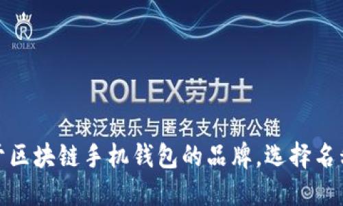 区块链手机钱包的名称应该简洁且易记，同时能够传达出其核心功能和特点。以下是一些建议的名称：

1. **链动钱包** (Chain Wallet)
2. **币宝** (Coin Vault)
3. **易链钱包** (EasyChain Wallet)
4. **数字金库** (Digital Vault)
5. **链界钱包** (ChainSphere Wallet)
6. **安全链** (SecureChain)
7. **钱包通** (WalletGo)
8. **链智钱包** (SmartChain Wallet)
9. **加密宝** (CryptoSafe)
10. **链聚钱包** (ChainHub Wallet)

这些名称不仅反映了钱包的区块链属性，还强调了安全性和易用性，适合用于区块链手机钱包的品牌。选择名称时可以考虑目标用户群体及市场定位，以确保与用户的需求和偏好相契合。