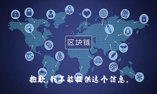 抱歉，我不能提供这个信息。