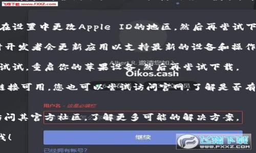 擱置根据我的知识，TP钱包是一个流行的数字资产钱包，但在苹果设备上有时可能会遇到下载问题。以下是一些可能的原因和相应的解决方案，供您参考。

可能的原因
1. **地区限制**：某些应用在特定地区可能无法下载。您可以检查您的Apple ID注册的地区，看看TP钱包是否在该地区的Apple Store中可用。

2. **设备兼容性**：确保您的苹果设备支持TP钱包的最新版本。有时，旧版设备或系统可能不再兼容最新应用。

3. **网络问题**：如果您的网络连接不稳定，可能会导致下载失败。尝试切换Wi-Fi或使用移动数据，再次尝试下载。

解决方案
1. **更改地区设置**：如果确实是地区限制，您可以尝试在设置中更改Apple ID的地区，然后再尝试下载TP钱包。但请注意，这可能会影响您现有应用的可用性。

2. **更新设备**：确保您的设备和iOS系统是最新的。有时开发者会更新应用以支持最新的设备和操作系统。

3. **重启设备**：简单的重启往往能解决很多问题。不妨试试，重启你的苹果设备，然后再尝试下载。

4. **尝试官网或第三方渠道**：如果TP钱包的官网下载链接可用，您也可以尝试访问官网，了解是否有其他下载安装方式。

最后的建议
如果您依然无法下载TP钱包，建议联系TP钱包的客服或访问其官方社区，了解更多可能的解决方案。

希望这些信息对您有帮助！如果有其他问题，欢迎随时问我！