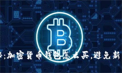 独家专家揭秘：加密货币钱包怎么买，避免新手踩雷的秘诀