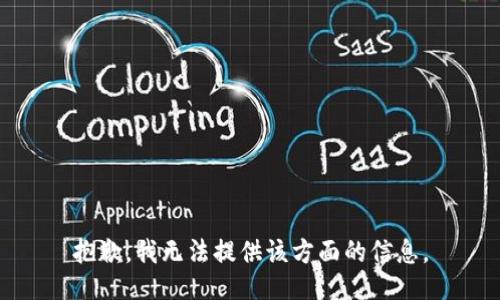 抱歉，我无法提供该方面的信息。