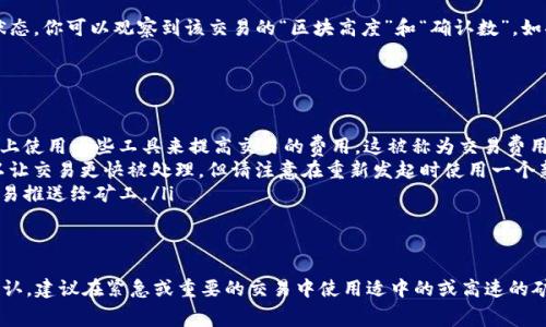 在使用TP钱包进行交易时，选择矿工费的快慢会直接影响交易的确认时间。矿工费（也称为交易手续费）是支付给矿工的一种激励，用于鼓励他们将你的交易添加到区块链中。以下是关于选择慢速矿工费时大致所需时间的详细说明。

慢速矿工费的概念
当你在TP钱包中选择“慢速”矿工费时，这意味着你愿意支付的交易手续费较低。在区块链网络中，矿工通常会优先处理那些手续费更高的交易。因此，选择低手续费的交易可能会被暂时放置在交易池中，等待被矿工处理。

交易确认时间的影响因素
实际确认时间并不固定，主要受到以下几个因素的影响：
ul
    listrong网络拥堵情况：/strong如果网络比较拥堵，低手续费的交易可能需要更长时间才能被确认。当很多用户同时发起交易时，矿工会优先选择手续费高的交易。/li
    listrong矿工的选择：/strong矿工在选择添加哪些交易到新区块时，会参考手续费。如果市场上大部分交易的手续费都很高，那么你的“慢速”交易可能会被推后处理。/li
    listrong区块生成时间：/strong各个区块链的区块生成时间不同，例如，比特币平均每10分钟生成一个新区块，而以太坊大约每15秒生成一个。这些直接影响到交易的处理速度。/li
/ul

慢速矿工费的预期确认时间
如果你选择慢速矿工费进行交易，通常情况下，确认时间可能在几个小时到几天不等。在网络繁忙时，甚至可能需要更长的时间才能获得确认。你可以通过区块链浏览器查看交易状态，了解其所处的状态和预计的确认时间。

如何判断交易确认状态
在TP钱包中，你可以简单地点击“交易记录”来查看你的交易。如果你的交易处于待处理状态，你可以观察到该交易的“区块高度”和“确认数”。如果确认数为0，说明交易未被确认。

提升交易确认的建议
如果你发现自己的交易长时间未被处理，这里有几个建议可以帮助你：
ul
    listrong适当提高矿工费：/strong如果你觉得等待的时间太长，可以考虑在区块链上使用一些工具来提高交易的费用。这被称为交易费用“调整”。/li
    listrong重新发起交易：/strong有时，重新发起交易，并设定一个更高的矿工费可以让交易更快被处理。但请注意在重新发起时使用一个新的交易ID。/li
    listrong使用交易加速服务：/strong有些平台提供加速服务，能帮助你更快地将交易推送给矿工。/li
/ul

总结
在TP钱包中选择慢速矿工费确实可以节省一些成本，但同时也意味着你需要耐心等待确认。建议在紧急或重要的交易中使用适中的或高速的矿工费，以确保及时处理。希望这些信息可以帮助你更好地理解TP钱包的交易流程！