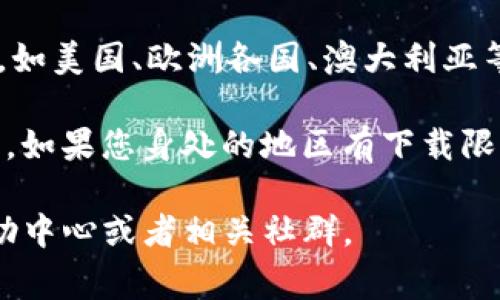 TP钱包是一款相对较新的加密货币钱包，主要支持多种区块链资产的存储和管理。不过，关于可下载地区的问题，不同国家的法律法规以及各地区的网络环境可能会影响钱包的获取。

一般来说，TP钱包可以在大多数国家下载，尤其是在加密货币相对普及的国家和地区，如美国、欧洲各国、澳大利亚等。不过，在一些对加密货币管控较为严格的国家，可能会面临下载或者使用上的限制。

具体的下载渠道通常可以在TP钱包的官方网站或者通过各大手机应用商店进行获取。如果您身处的地区有下载限制，可以考虑使用一些VPN工具来帮助您获取。

如果需要了解更详细的信息或者使用TP钱包的相关指导，建议访问TP钱包的官方帮助中心或者相关社群。