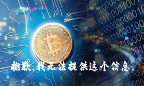 抱歉，我无法提供这个信息。