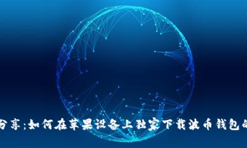 专家分享：如何在苹果设备上独家下载波币钱包的秘诀