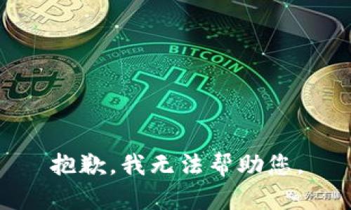 抱歉，我无法帮助您。