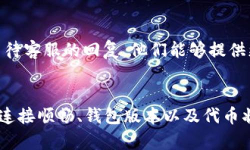 在使用TP钱包时，如果你发现AIDA代币不显示，可能会有几个原因。我们来详细了解一下可能的情况以及解决方法。

1. 检查AIDA代币的合约地址
首先，确保你添加的AIDA代币合约地址是正确的。如果地址有错误，钱包就无法识别这个代币。通常，你可以在AIDA的官方网站或者官方社交媒体上找到正确的合约地址。记得仔细核对，确保没有输错任何一个字符。

2. 代币未被正确添加
即使你拥有AIDA代币，如果没有在TP钱包中添加这个代币，它也不会显示。在TP钱包中，你可以手动添加代币，以下是步骤：
ol
    li打开TP钱包，进入“资产”页面。/li
    li点击右上角的“添加代币”按钮。/li
    li输入AIDA的合约地址，钱包会自动识别其相关信息。/li
    li确认添加后，AIDA代币应该会出现在资产列表中。/li
/ol

3. 网络问题
有时候，网络问题会导致钱包无法加载相关信息。你可以尝试切换网络，比如从WiFi切换到移动数据，或者重启你的路由器。如果问题依旧存在，可以尝试重启你的手机，看看是否能够解决问题。

4. 钱包版本问题
确保你的TP钱包是最新版本。如果钱包版本过老，可能会导致显示问题。在应用商店查看是否有可用更新，并更新到最新版本。此外，一些新代币可能在旧版本的应用中不被支持。

5. 代币可能被冻结或失效
另一个可能的情况是AIDA代币本身的问题。有时候，代币可能由于各种原因被冻结或者失去了价值，这种情况下，你的TP钱包可能会选择不显示它。建议你在相关的社交媒体或者社区（比如Reddit或者Telegram）中查看一下，看看是否有其他用户也遇到类似问题。

6. 联系客服
如果以上方法都没有解决问题，那么可能需要联系TP钱包的客服。在他们的官方支持网站上，你可以找到联系方式，提交你的问题，等待客服的回复。他们能够提供更为专业的解决方案。

总结
总之，如果在TP钱包中看不到AIDA代币，不用太担心。按照以上步骤逐一排查，通常都能找到问题所在。确保代币合约地址正确、网络连接顺畅、钱包版本以及代币状态都正常。如果一切都正常，但问题依然存在，联系官方客服是最好的选择。希望这些信息能帮到你，让你更好地管理你的数字资产！