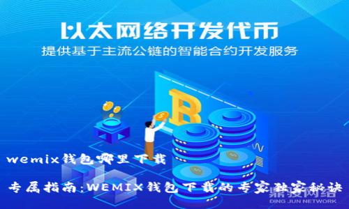 wemix钱包哪里下载

专属指南：WEMIX钱包下载的专家独家秘诀