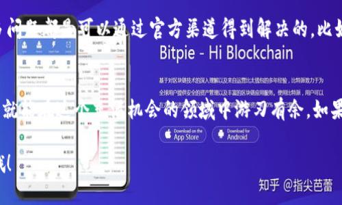 看起来你想了解im钱包里收到的币。让我为你详细介绍一下IM钱包的使用和管理。 

首先，我们先来简单了解一下什么是IM钱包。

什么是IM钱包？
IM钱包是一款数字货币钱包，它允许用户安全地存储和管理各种加密货币。无论是比特币、以太坊还是其他代币，IM钱包都能够提供一个安全、便捷的环境来进行交易和资产管理。

收到币的过程
当你使用IM钱包时，收到币的过程其实是相当简单的。当其他用户或平台向你的钱包地址转账时，这些币就会直接存入你的账户。通常，你只需要将自己的钱包地址分享给发送者，就可以完成币的接收。

收币后的步骤
收到币后，你可能会有一些疑问，比如如何查看余额、如何进行其他操作等等。这时候，你只需要打开IM钱包的应用，点击你的账户，就能看到余额的变化。这是很方便的，完全没有繁琐的步骤。

IM钱包的安全性
说真的，安全性是使用任何数字钱包时最重要的考量之一。IM钱包提供多层级的安全保护，包括密码锁、二次验证等。这样可以确保你的资产不会轻易被盗取。一定要定期更换密码哦，确保安全。

币的转移与交易
当你收到币之后，如果想要进行交易或者转移到其他平台，这也是相对简单的。你只需输入接收者的钱包地址，确认转账金额，最后完成操作就好了。当然，在这个过程中，务必要核对清楚钱包地址，因为一旦发错，就很难找回了，你懂的。

币的种类
IM钱包支持多种币种的接收和存储。常见的有比特币（BTC）、以太坊（ETH）以及一些山寨币。如果你收到的币种比较小众，最好提前查阅一下这个币种的背景，以免造成资产损失。

如何管理你的加密资产
管理加密资产其实是一个不错的挑战，毕竟市场波动大，你需要对自己的投资有清晰的判断。定期查看你的资产状况，及时调整投资组合，可以帮助你在这个市场上保持竞争力。

常见问题解答
如果你在使用IM钱包的过程中遇到问题，可以随时查阅他们的官方文档或联系客服。其实很多问题都是可以通过官方渠道得到解决的，比如转账失败、余额不对等。

总结
总的来说，IM钱包是一个方便又安全的数字货币管理工具。只要合理使用，及时关注市场动态，就能在这个充满机会的领域中游刃有余。如果你还有其他的疑问或者想法，欢迎继续交流。

希望以上信息能帮助你更好地理解IM钱包及其相关功能！如果还有其他具体问题，随时问我哦！