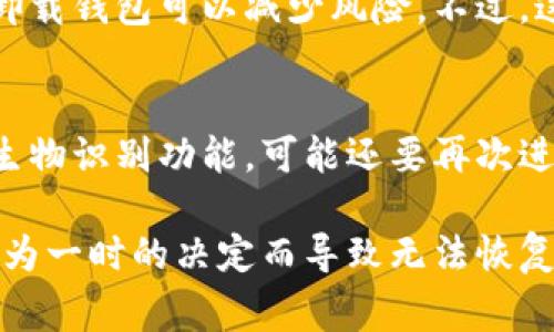 卸载TP钱包（通常指的是“TokenPocket”钱包）会导致以下几个影响，具体内容如下：

1. 无法访问钱包中的资产
卸载TP钱包后，你将无法通过该应用访问你所管理的数字资产。TP钱包的主要功能就是作为数字资产的管理工具，一旦卸载，钱包内的加密货币、代币以及其他资产都无法直接访问。

2. 钱包信息的安全性
如果你卸载钱包前没有备份助记词或私钥，那么你将失去对你数字资产的控制。这是非常重要的，因为助记词和私钥是访问和恢复钱包的关键。如果你已经备份了这些信息，重新安装后可以通过这些信息恢复你的钱包和资产。

3. 数据和设置丢失
卸载TP钱包时，钱包应用内部的所有数据，包括你设置的偏好、历史交易记录等，都会被删除。虽然你可以通过备份恢复钱包，但之前的相关设置和历史记录将无法找回。

4. 隐私保护
在一定情况下，卸载TP钱包可以帮助保护隐私。如果有人在你的设备上进行过不当操作或风险行为，卸载钱包可以减少风险。不过，这并不代表你的资产安全，你仍需妥善保护助记词和私钥。

5. 重新安装的麻烦
若未来需要再次使用TP钱包，重新下载和设置会是个麻烦。你需要重新导入助记词，设置指纹或其他生物识别功能，可能还要再次进行身份验证。如果你经常需要使用该钱包，建议谨慎考虑卸载。

在考量卸载TP钱包的利弊时，建议用户务必确认已备份好所有的重要信息，如助记词、私钥等，不要因为一时的决定而导致无法恢复资产。如果你在使用TP钱包的过程中遇到问题，尝试通过官方渠道寻求帮助，而不是简单地卸载应用。