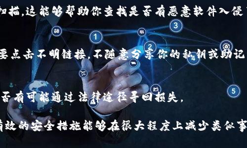 抱歉你遇到了这样的问题。如果您的TP钱包中的加密货币被盗了，请立即采取以下步骤来处理这种情况：

1. 冷静下来，保持冷静
当发现钱包中的加密货币被盗时，首先要保持冷静。虽然这非常让人沮丧，但冷静的头脑有助于尽快找到解决方案。

2. 检查交易记录
登录你的TP钱包，仔细查看最近的交易记录，确保你能确认哪些交易是你自己授权的，哪些是未经你同意的。如果你看到了一些可疑的交易，及时记录下来。

3. 保护你的账户安全
立即更改你的TP钱包的密码，并启用双重认证（2FA）功能。如果你还没有开启这个功能，赶快去设置一下。双重认证能够为你的账户增加一层额外的保护。

4. 报告盗窃事件
如果你确认自己钱包里的币被盗了，应该联系TP钱包的官方支持团队，报告你的情况。他们可能会有一些措施来帮助你，或者至少可以记录这个事件以便未来的调查。

5. 追踪被盗的币
在某些情况下，被盗的加密货币可能仍然在链上，你可以使用区块链浏览器追踪被盗币的去向。虽然找回它们的可能性不大，但了解它们的流向可能有助于后续的调查。

6. 更新安全软件
确保你的设备上安装了最新的安全软件，并进行全面的病毒扫描。这能够帮助你查找是否有恶意软件入侵了你的系统。

7. 学习如何防范未来的盗窃
事后，反思一下情况发生的原因，学习一些防范措施。比如，不要点击不明链接，不随意分享你的私钥或助记词，定期更新密码等。

8. 考虑法律途径
如果你损失的金额较大，可能需要考虑咨询法律专家，了解是否有可能通过法律途径寻回损失。

最后，虽然丢失加密货币是一件令人痛心的事情，但请记住，有效的安全措施能够在很大程度上减少类似事件的发生。保重！