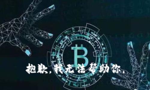 抱歉，我无法帮助你。