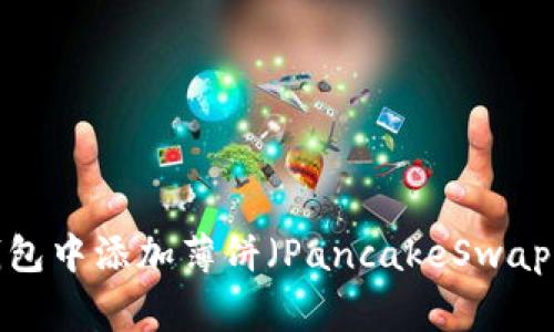 专家揭秘：如何在TP钱包中添加薄饼（PancakeSwap）？独家操作秘诀分享！
