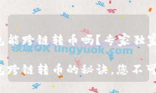 tp钱包能跨链转币吗？专家独家揭秘

tp钱包跨链转币的秘诀，您不可不知！