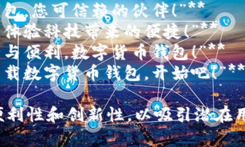 以下是一些数字货币App钱包的宣传语，您可以根据需要进行调整：

1. **“安全存储，轻松交易，数字货币钱包，让你的资产更自由！”**
2. **“无缝连接你的数字资产，体验未来的支付方式！”**
3. **“保护你的财富，让数字货币钱包为你保驾护航！”**
4. **“随时随地，轻松管理你的数字货币，安心无忧！”**
5. **“智能投资助手，助你在数字货币世界中畅游无阻！”**
6. **“一站式数字货币钱包，安全便利，快速交易！”**
7. **“信任与安全，数字货币钱包，您可信赖的伙伴！”**
8. **“开启你的数字财富之旅，体验科技带来的便捷！”**
9. **“万千选择，只为你的安全与便利，数字货币钱包！”**
10. **“未来支付，尽在掌握，下载数字货币钱包，开始吧！”**

这些宣传语旨在突出安全性、便利性和创新性，以吸引潜在用户的注意。希望对您有所帮助！