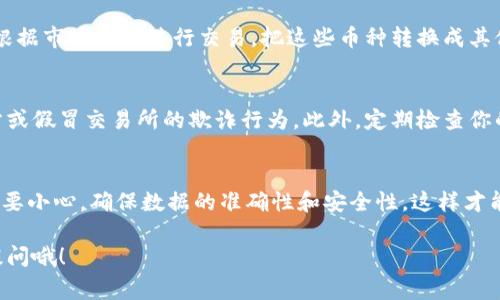 将IM钱包里的币转移到交易所进行交易，是一个相对简单的过程，但在实际操作中需要注意一些细节。下面是详细的步骤和一些注意事项。

1. 选择合适的交易所
首先，你需要选择一个适合你的交易所。常见的交易所有币安（Binance）、火币（Huobi）、OKEx等，根据你的需求选择支持你钱包里币种的交易所。

2. 创建交易所账户
如果你还没有交易所的账户，需要先注册一个。绝大多数交易所都需要你提供邮箱、手机号码等信息，并进行实名认证。在这个步骤中，确保设置一个强密码，并启用双重认证，增加安全性。

3. 获取交易所的充值地址
在交易所的主界面，找到“充值”或“入金”的选项。选择你要转入的币种，如比特币（BTC）或以太坊（ETH）。系统会生成一个你该币种的充值地址，复制这个地址，确保没有任何错误。

4. 在IM钱包中进行转账
打开你的IM钱包，找到要转移的币种，选择“发送”或“转账”等类似选项。在转账页面，粘贴之前复制的交易所充值地址。确保地址准确无误，任何错误都可能导致资金丢失。

5. 输入转账金额
输入你想要转账的金额，有些钱包可能会显示该转账的手续费，留意这个费用。如果你是第一次操作，建议先转小额进行测试，确认无误后再进行大额转账。

6. 确认转账
再次确认所有的信息，包括钱包地址和转账金额。一旦确认，提交转账请求。根据不同的区块链网络，转账可能需要一些时间，耐心等待。

7. 查看交易状态
你可以在钱包中查看交易记录，了解到转账的状态。大多数交易所也会在其充值记录中显示你转账的状态。一般情况下，转账确认会在几分钟到几小时之内完成，视网络拥堵情况而定。

8. 完成充值并进行交易
一旦转账完成，你在交易所的钱包将会显示相应的资产。之后，你可以根据市场行情进行交易，把这些币种转换成其他币种或者法币。

9. 注意安全及其他建议
在整个过程中，确保你使用的是官方平台的地址和信息，避免钓鱼网站或假冒交易所的欺诈行为。此外，定期检查你的账户安全设置和交易记录，确保没有异常情况发生。

总结
将IM钱包里的币转移到交易所是个简单但重要的过程。记住每一步都要小心，确保数据的准确性和安全性，这样才能安心交易，获取收益。

希望以上内容能帮助你顺利完成转账，如果还有其他问题，随时欢迎提问哦！