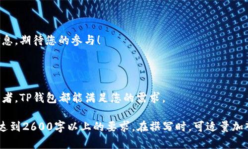 在填写TP钱包项目介绍时，可以按照以下几个步骤进行，确保信息的全面性和专业性。以下是一个示例模板，供您参考：

TP钱包项目介绍

TP钱包（Trust Pocket Wallet）是一个全新的多链数字资产管理工具，旨在为用户提供安全、便捷、高效的数字资产存储与管理解决方案。通过去中心化的技术，TP钱包不仅支持多种主流加密货币，还提供丰富的DeFi功能，让用户在数字经济浪潮中立于不败之地。

一、项目背景

随着区块链技术的发展，数字资产的种类和数量不断增加，用户在进行交易和投资时面临着安全和管理的挑战。TP钱包应运而生，致力于打造一个安全、用户友好的数字资产管理平台。项目团队由一群充满激情的区块链爱好者和技术专家组成，经过长时间的研发，终于推出了这一开放式钱包产品。

二、核心特点

TP钱包拥有以下几个核心特点：

ul
  listrong多链支持：/strongTP钱包支持以太坊（ETH）、比特币（BTC）、币安智能链（BSC）等多条主流公链，确保用户可以方便地管理各类数字资产。/li
  listrong安全性高：/strong钱包采用了先进的加密技术，私钥在用户设备本地存储，不会上传至服务器，有效保护用户资产安全。/li
  listrong用户友好：/strong简洁直观的用户界面，让所有用户，无论新手还是老手，都能轻松上手。/li
  listrongDeFi功能：/strong支持流动性挖矿、借贷等多种DeFi操作，让用户能够灵活利用手中的资产获取收益。/li
/ul

三、使用方式

使用TP钱包非常简单，用户只需下载并安装应用程序，按照指引创建钱包即可。我们还提供详细的教程，帮助用户了解如何进行充值、交易以及如何使用相关的DeFi功能。

四、未来计划

TP钱包团队正在积极研发更多功能，例如NFT支持、多重签名等，以进一步提高用户体验。同时，我们会不断关注用户反馈，调整和产品功能，力求为用户提供最佳的数字资产管理工具。

五、如何参与项目

如果你对TP钱包感兴趣，欢迎访问我们的官方网站，获取最新的项目动态和产品更新。我们也会在社交媒体平台上发布活动信息，期待您的参与！

总结

TP钱包是一款安全、便捷的数字资产管理工具，期待它能为用户带来更好的数字金融体验。无论您是新手还是经验丰富的投资者，TP钱包都能满足您的需求。

以上是一个基本的TP钱包项目介绍的结构和内容。您可以根据自身需求以及具体信息，进一步扩展和调整每个部分的内容以达到2600字以上的要求。在撰写时，可适量加入用户使用体验、市场分析等信息，让介绍更加丰富和生动。