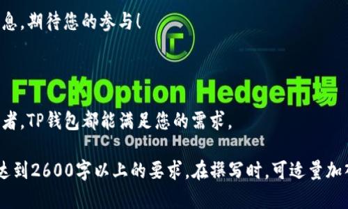 在填写TP钱包项目介绍时，可以按照以下几个步骤进行，确保信息的全面性和专业性。以下是一个示例模板，供您参考：

TP钱包项目介绍

TP钱包（Trust Pocket Wallet）是一个全新的多链数字资产管理工具，旨在为用户提供安全、便捷、高效的数字资产存储与管理解决方案。通过去中心化的技术，TP钱包不仅支持多种主流加密货币，还提供丰富的DeFi功能，让用户在数字经济浪潮中立于不败之地。

一、项目背景

随着区块链技术的发展，数字资产的种类和数量不断增加，用户在进行交易和投资时面临着安全和管理的挑战。TP钱包应运而生，致力于打造一个安全、用户友好的数字资产管理平台。项目团队由一群充满激情的区块链爱好者和技术专家组成，经过长时间的研发，终于推出了这一开放式钱包产品。

二、核心特点

TP钱包拥有以下几个核心特点：

ul
  listrong多链支持：/strongTP钱包支持以太坊（ETH）、比特币（BTC）、币安智能链（BSC）等多条主流公链，确保用户可以方便地管理各类数字资产。/li
  listrong安全性高：/strong钱包采用了先进的加密技术，私钥在用户设备本地存储，不会上传至服务器，有效保护用户资产安全。/li
  listrong用户友好：/strong简洁直观的用户界面，让所有用户，无论新手还是老手，都能轻松上手。/li
  listrongDeFi功能：/strong支持流动性挖矿、借贷等多种DeFi操作，让用户能够灵活利用手中的资产获取收益。/li
/ul

三、使用方式

使用TP钱包非常简单，用户只需下载并安装应用程序，按照指引创建钱包即可。我们还提供详细的教程，帮助用户了解如何进行充值、交易以及如何使用相关的DeFi功能。

四、未来计划

TP钱包团队正在积极研发更多功能，例如NFT支持、多重签名等，以进一步提高用户体验。同时，我们会不断关注用户反馈，调整和产品功能，力求为用户提供最佳的数字资产管理工具。

五、如何参与项目

如果你对TP钱包感兴趣，欢迎访问我们的官方网站，获取最新的项目动态和产品更新。我们也会在社交媒体平台上发布活动信息，期待您的参与！

总结

TP钱包是一款安全、便捷的数字资产管理工具，期待它能为用户带来更好的数字金融体验。无论您是新手还是经验丰富的投资者，TP钱包都能满足您的需求。

以上是一个基本的TP钱包项目介绍的结构和内容。您可以根据自身需求以及具体信息，进一步扩展和调整每个部分的内容以达到2600字以上的要求。在撰写时，可适量加入用户使用体验、市场分析等信息，让介绍更加丰富和生动。