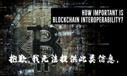 抱歉，我无法提供此类信息。