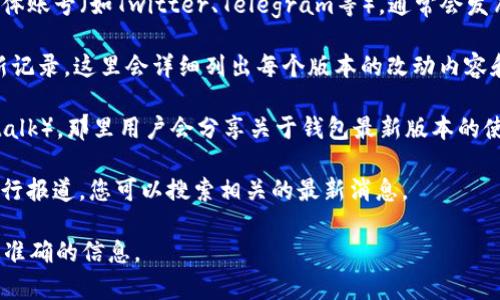 截至我知识的截止日期，TP钱包（Trust Wallet）是一个流行的加密货币钱包，它提供了多种功能，包括托管和非托管钱包选项。至于TP钱包是否进行了改版或更新，您可以通过以下几种方式进行确认：

1. **官方网站和社交媒体**：访问TP钱包的官方网站或者他们的官方社交媒体账号（如Twitter、Telegram等），通常会发布最新的更新信息和版本说明。

2. **应用商店**：查看Google Play和Apple App Store中的TP钱包应用更新记录，这里会详细列出每个版本的改动内容和新功能。

3. **社区讨论**：参与一些加密货币相关的论坛或社群（如Reddit或Bitcointalk），那里用户会分享关于钱包最新版本的使用体验和功能讨论。

4. **新闻和文章**：许多加密货币新闻网站会对主要钱包和交易所的更新进行报道，您可以搜索相关的最新消息。

如果您对TP钱包的具体变更内容有兴趣，建议直接查看相关的资源，以获取最准确的信息。