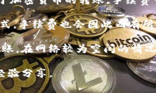 关于TP钱包的手续费问题，实际上取决于多个因素，包括您进行的交易类型、交易规模，以及当前的网络状况等。特别是对于加密货币的转账，手续费可能会随网络繁忙程度而波动。

一种常见的方式是，TP钱包会根据用户所选择的交易速度对手续费进行分类。用户可以选择普通、快速或是特快的交易方式，手续费也会因此而有所不同。这让用户在享有更快转账速度的同时，也需要承担更高的手续费。

一般来说，合约交易和通过DApp的交易所需的手续费通常会更高一些，因为这涉及到更多的计算和网络资源。而简单的转账，在网络较为空闲的情况下，手续费则会相对低一点。总的来说，在使用TP钱包时，建议您在交易前查看当前的手续费列表，以便做出更经济的选择。

如果您对此有更深入的疑问或使用上的需求，建议直接查看TP钱包的官网或社区支持，以获取最新的手续费信息和实用经验分享。