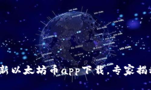 2023年最新以太坊币app下载，专家揭秘独家秘诀
