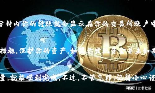 మొత్తం    

专家揭秘！独家秘诀：如何将TP钱包里的USDT安全转到交易所？

TP钱包, USDT, 交易所/guanjianci    

什么是TP钱包？
大家好，今天咱们聊聊TP钱包。说真的，TP钱包是一个非常流行的数字货币钱包，特别是对那些喜欢使用USDT的朋友来说，它简直是必备神器！TP钱包的最大特点就是方便、安全，能为用户提供良好的体验。你可以在这里管理自己的加密资产，完美适应你的需求。不管你是新手还是老手，TP钱包都能给你带来不少帮助。

USDT是什么？
那么，USDT到底是什么呢？USDT，全名是Tether，是一种与美元1:1挂钩的稳定币。这意味着无论比特币、以太坊的价格如何波动，USDT的价值基本保持稳定。这种稳定性使得USDT成为加密货币交易中的“避风港”。你可以用USDT在不同的交易所进行交易，也可以将其转为现金，方便极了。

为什么要把USDT转到交易所？
好吧，听到这里可能有小伙伴会问：“为什么我要把TP钱包里的USDT转到交易所呢？”其实，这很简单！将USDT转到交易所后，你就可以用它进行各种数字货币的交易，或者甚至可以通过买卖来赚取利润。当然，转到交易所的操作其实很简单，但在这过程中有一些细节需要注意。下面我就跟大家分享一下我的经验。

转账准备：确保你的交易所账户设置完毕
在进行USDT转账之前，你需要确保你的交易所账户已经成功注册，并且通过了身份验证。这一步很重要，因为如果你账户没有通过验证，转账之后可能会出现资金无法到账的情况。一般来说，完成这些设置后，你就可以获取到你的交易所USDT地址了。

获取交易所USDT地址
好了，接下来就是关键一步——获取USDT地址。你可以登录你的交易所账户，在“资产”或者“充值”页面找到USDT的充值地址。这地址通常是一个长长的字母和数字组合，看起来有点复杂，但你不用担心，复制下来就好！为了避免出错，记得检查一下地址是不是全对，切忌随便填写。

如何在TP钱包中进行转账操作？
接下来，我们进入TP钱包的界面。首先，打开你的TP钱包，进入“资产”页面，在这里你会看到USDT的余额。点击USDT后，选择“发送”选项。
在发送页面，你要输入刚刚复制的交易所地址，这里一点要特别小心，避免输错。如果形状不对，你的钱可能会丢掉！是的，没错，数字货币的转账一旦发送，无法撤回。
接下来，输入你想转账的数量，确认无误后再点击“确认”按钮。这时系统可能会问你一些关于交易的确认信息，检查一遍后，点击确认就可以了。这时候TP钱包就会处理你的转账请求。

转账等待时间
转账后，你可能会问：“我需要等待多久才能看到我的USDT到账呢？”其实，这个时间通常取决于区块链网络的拥堵情况。一般情况下，几分钟内你的转账就会显示在你的交易所账户中，但在网络拥堵时可能会稍微延迟。

转账后需要注意的事项
转账完成后，一定要耐心等待资金到账。在此期间也可以去查看一下交易记录，确保一切正常。同时，你还可以在交易所内设置一些安全措施，保护你的资产。如果你发现资金并未如期到账，第一时间联系交易所的客服，让他们帮你查找问题所在。

总结
总的来说，将TP钱包里的USDT转到交易所其实没那么复杂，只需要简单几个步骤。只要你在转账时注意输入正确的地址，以及转账的数量，就能顺利完成。不过，不管怎样，记得小心谨慎，毕竟涉及到数字货币，安全永远是第一位的！希望这篇文章能帮助到你，如果有其他问题，随时欢迎来询问哦！
/mốt