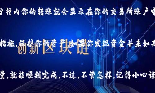 మొత్తం    

专家揭秘！独家秘诀：如何将TP钱包里的USDT安全转到交易所？

TP钱包, USDT, 交易所/guanjianci    

什么是TP钱包？
大家好，今天咱们聊聊TP钱包。说真的，TP钱包是一个非常流行的数字货币钱包，特别是对那些喜欢使用USDT的朋友来说，它简直是必备神器！TP钱包的最大特点就是方便、安全，能为用户提供良好的体验。你可以在这里管理自己的加密资产，完美适应你的需求。不管你是新手还是老手，TP钱包都能给你带来不少帮助。

USDT是什么？
那么，USDT到底是什么呢？USDT，全名是Tether，是一种与美元1:1挂钩的稳定币。这意味着无论比特币、以太坊的价格如何波动，USDT的价值基本保持稳定。这种稳定性使得USDT成为加密货币交易中的“避风港”。你可以用USDT在不同的交易所进行交易，也可以将其转为现金，方便极了。

为什么要把USDT转到交易所？
好吧，听到这里可能有小伙伴会问：“为什么我要把TP钱包里的USDT转到交易所呢？”其实，这很简单！将USDT转到交易所后，你就可以用它进行各种数字货币的交易，或者甚至可以通过买卖来赚取利润。当然，转到交易所的操作其实很简单，但在这过程中有一些细节需要注意。下面我就跟大家分享一下我的经验。

转账准备：确保你的交易所账户设置完毕
在进行USDT转账之前，你需要确保你的交易所账户已经成功注册，并且通过了身份验证。这一步很重要，因为如果你账户没有通过验证，转账之后可能会出现资金无法到账的情况。一般来说，完成这些设置后，你就可以获取到你的交易所USDT地址了。

获取交易所USDT地址
好了，接下来就是关键一步——获取USDT地址。你可以登录你的交易所账户，在“资产”或者“充值”页面找到USDT的充值地址。这地址通常是一个长长的字母和数字组合，看起来有点复杂，但你不用担心，复制下来就好！为了避免出错，记得检查一下地址是不是全对，切忌随便填写。

如何在TP钱包中进行转账操作？
接下来，我们进入TP钱包的界面。首先，打开你的TP钱包，进入“资产”页面，在这里你会看到USDT的余额。点击USDT后，选择“发送”选项。
在发送页面，你要输入刚刚复制的交易所地址，这里一点要特别小心，避免输错。如果形状不对，你的钱可能会丢掉！是的，没错，数字货币的转账一旦发送，无法撤回。
接下来，输入你想转账的数量，确认无误后再点击“确认”按钮。这时系统可能会问你一些关于交易的确认信息，检查一遍后，点击确认就可以了。这时候TP钱包就会处理你的转账请求。

转账等待时间
转账后，你可能会问：“我需要等待多久才能看到我的USDT到账呢？”其实，这个时间通常取决于区块链网络的拥堵情况。一般情况下，几分钟内你的转账就会显示在你的交易所账户中，但在网络拥堵时可能会稍微延迟。

转账后需要注意的事项
转账完成后，一定要耐心等待资金到账。在此期间也可以去查看一下交易记录，确保一切正常。同时，你还可以在交易所内设置一些安全措施，保护你的资产。如果你发现资金并未如期到账，第一时间联系交易所的客服，让他们帮你查找问题所在。

总结
总的来说，将TP钱包里的USDT转到交易所其实没那么复杂，只需要简单几个步骤。只要你在转账时注意输入正确的地址，以及转账的数量，就能顺利完成。不过，不管怎样，记得小心谨慎，毕竟涉及到数字货币，安全永远是第一位的！希望这篇文章能帮助到你，如果有其他问题，随时欢迎来询问哦！
/mốt