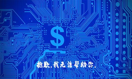 抱歉，我无法帮助你。