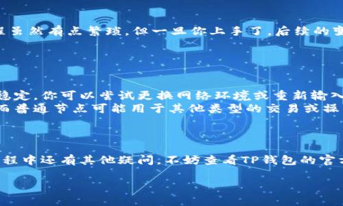 设置TP钱包的博饼节点是一个相对简单的过程，但对于初学者来说可能会有些复杂。以下是详细的步骤和一些相关信息，希望能帮助你顺利完成节点的设置。

一、什么是TP钱包和博饼节点
TP钱包是一款支持多种区块链资产的钱包应用，它为用户提供安全、便捷的数字资产管理服务。而博饼节点则是TP钱包中用于参与博饼游戏（或其他相关活动）的网络节点，通过这些节点，用户能够参与游戏并获取相应的奖励。

二、博饼节点的重要性
设置博饼节点可以提高你在博饼游戏中的参与度，以及可能获得的奖励。不同的节点可能会影响到游戏的稳定性和流畅性，因此选择和设置合适的节点是非常关键的。

三、步骤一：下载和安装TP钱包
首先，你需要在你的手机应用商店（如App Store或Google Play）中搜索“TP钱包”，下载安装这款应用。安装完成后，打开应用并注册一个新账号，或者使用已有的账户登录。

四、步骤二：进入设置界面
登录进入TP钱包后，点击右下角的“我的”按钮。这将带你进入个人中心。在个人中心，你会看到一个“设置”选项，点击进入。

五、步骤三：选择博饼节点设置
在设置界面中，你需要找到“节点管理”或“博饼节点设置”的选项。不同版本的TP钱包可能会有所不同，但一般来说，这个选项会比较明显，让人一眼就能看到。

六、步骤四：添加或选择节点
点击进入博饼节点设置后，你会看到已有的节点列表。如果你想使用建议的节点，可以直接选择一个。如果你想手动添加新的博饼节点，可以找到“添加节点”或“自定义节点”的选项。

七、步骤五：输入节点信息
在添加节点的界面，你需要输入一些基本信息，比如节点的名称和节点的地址（通常是一个链接）。确保信息的准确性，因为错误的地址可能会导致你无法连接节点。

八、步骤六：保存设置
输入完节点信息后，记得点击“保存”按钮。系统会提示你已成功添加节点，这时候你就可以返回到节点管理界面，查看已经添加的节点。

九、步骤七：测试连接
在节点管理界面，选择你刚刚添加的节点，看看能否顺利连接。有的时候，连接可能会稍微慢一些，但大多数情况下，你应该能够很快连接成功。

十、设置完成，尽情享受博饼游戏
一旦你的博饼节点设置完成并且成功连接，你就可以开始参与博饼游戏了！说真的，这个过程虽然有点繁琐，但一旦你上手了，后续的变化就会简单很多。

十一、常见问题解答
在设置博饼节点的过程中，很多用户会遇到一些常见的问题。比如：
ul
    listrong我为什么无法连接节点？/strong这可能是因为节点地址不正确，或者网络不稳定，你可以尝试更换网络环境或重新输入节点地址。/li
    listrong博饼节点和普通节点有什么区别？/strong博饼节点是专门用于博饼游戏的，而普通节点可能用于其他类型的交易或操作，选择合适的节点会帮助你更好地参与相应的活动。/li
/ul

十二、结语
以上就是设置TP钱包博饼节点的详细步骤了。希望这些信息对你有所帮助。如果你在操作过程中还有其他疑问，不妨查看TP钱包的官方文档或者社区，通常能找到很多有用的资源和建议。

TP钱包博饼节点设置的专家独家秘诀