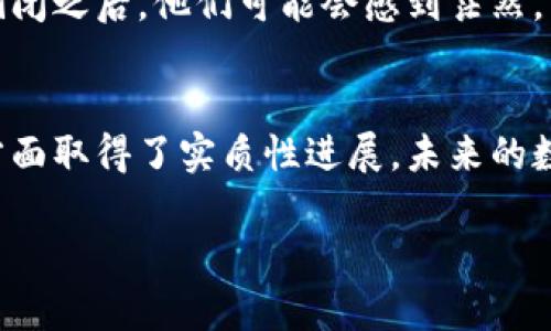 关于“币乎app倒闭了”的消息，确实引发了许多用户的关注和讨论。如果你想对此事有一个全面的了解，以下是一些可能的深入分析和探讨。

币乎app的背景
币乎是一款主打数字货币和区块链相关内容的平台，很多用户在这里交流自己的投资心得，分享最新的市场动态。作为一个相对新兴的应用，它曾吸引了一批固执的粉丝和追随者。但随着市场的变化和竞争的激烈，它的发展也面临了一些挑战。

为何币乎会面临倒闭的风险
首先，我们得看看市场环境。最近几年，数字货币市场经历了剧烈的波动，许多平台在风口浪尖上拼命挣扎。币乎也不例外。在竞争中，用户活跃度降低、资金链紧张等问题都可能导致“倒闭”的风险。

用户反应及影响
币乎的倒闭无疑对用户产生了负面影响。一些用户将大量时间和精力投入到这个平台，依赖于它获取信息、分析市场。倒闭之后，他们可能会感到茫然，不知道该去哪里寻找新的信息来源。同时，也会引发对其他类似应用的关注和警惕，用户都在寻找一个更为稳妥的平台。

如何看待数字货币平台的未来
在币乎倒闭的背景下，我们来谈谈数字货币平台的总体趋势。虽然有平台倒闭，但也有许多平台稳步发展，甚至在创新方面取得了实质性进展。未来的数字货币应用，可能更注重用户体验和安全性，推动整个行业不断成熟。

如果以上是不够深入或特定的信息，想了解更多，请告诉我，我可以进一步为你揭示更多细节！