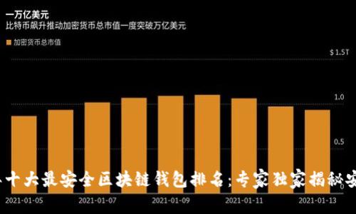 2023年十大最安全区块链钱包排名：专家独家揭秘安全秘诀