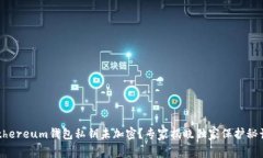 Ethereum钱包私钥未加密？专