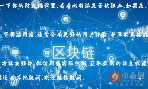 对于比特派中国官网无法打开的情况，可以尝试以下几种解决办法：

### 1. 检查网络连接
确认你的网络是否正常
首先，查看一下你的网络连接是否正常。可以尝试打开其他网站，确认网络是否有问题。如果其他网站都能正常打开，那就基本可以排除是网络故障的可能。

### 2. 检查是否被屏蔽
看看是不是被屏蔽了
在某些地区，由于政策原因，部分网站可能会被屏蔽。你可以尝试使用VPN或者代理服务来访问比特派官网。如果使用VPN后能正常打开，那很可能是由于屏蔽导致的。

### 3. 清除浏览器缓存
清理缓存和Cookies
有时候浏览器缓存可能会导致网页无法加载。尝试清除浏览器缓存和Cookies，然后重新打开网页。一般来说，你可以在浏览器设置中找到“清除浏览数据”的选项，选择缓存和Cookies进行清理。

### 4. 更换浏览器
试试换个浏览器
如果你使用的浏览器无法打开，换一个浏览器试试，比如Chrome、Firefox或者Safari等。有时候浏览器版本与网站不兼容，也有可能导致无法访问。

### 5. 检查防火墙和安全软件
看看是不是防火墙影响
有些安全软件或防火墙可能会误拦截某些网站，导致无法访问。检查一下你的防火墙设置，看看比特派是否被阻止。如果是，可以尝试添加信任或例外，然后再尝试访问。

### 6. 尝试相应的手机应用
使用比特派的手机应用
如果官网无法打开，可以考虑使用比特派的手机App进行访问和操作。下载应用后，通常会有更好的用户体验，并且能直接在手机上完成交易与查询。

### 7. 联系客服
如果以上方法都没用
最后，如果实在无法解决，可以尝试联系比特派的客服。通过他们的官方社交媒体、微信群或客服热线，获取最新的信息或者是网站维护通知。

希望这些方法能够帮助你解决比特派中国官网无法打开的问题！如果还有其他疑问，欢迎继续提问。