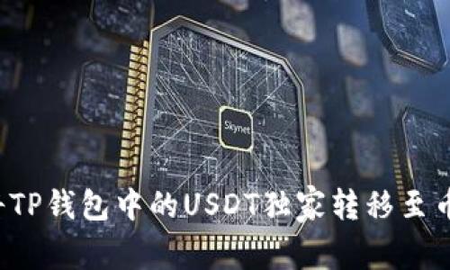 专家揭秘：如何将TP钱包中的USDT独家转移至币安？秘诀大公开！