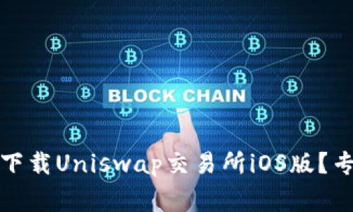 独家揭秘：如何安全下载Uniswap交易所iOS版？专家提示与使用秘诀！