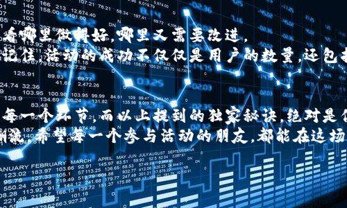    专家揭秘：区块链钱包上线活动的独家秘诀  / 
 guanjianci  区块链钱包, 上线活动, 用户参与  /guanjianci 

区块链钱包的崛起
关于区块链钱包，大家应该不陌生吧？说真的，随着数字货币的普及，区块链钱包的需求日益增长。这就好比大家都在用手机，银行账户也随之转向线上。区块链钱包在这个过程中，成了不可或缺的一部分。
不管你是资深玩家还是刚入门的小白，了解区块链钱包的重要性都是必须的。它不仅仅是一个存储数字资产的地方，更是我们与区块链世界的桥梁。

为何上线活动如此重要？
你可能会问，为什么区块链钱包上线活动特别重要？这从几个方面来看：
ul
    li促进用户增长：上线活动通常能吸引大量用户，特别是那些对区块链感兴趣但尚未接触的人。/li
    li提升品牌知名度：通过不同的市场营销策略，区块链钱包可以在短期内获得曝光，提升品牌形象。/li
    li增加用户粘性：推出一些独家优惠或活动，能够有效留住用户，让他们更加信任和依赖这个钱包。/li
/ul

独家秘诀：让上线活动成功的关键
那么，要怎样才能让区块链钱包的上线活动取得成功呢？下面，我们就来揭开几个独家的秘诀！

h41. 清晰明确的目标用户/h4
在策划上线活动之前，首先要明确你的目标用户是谁。你需要知道他们的需求、关注点和痛点。有针对性地去宣传和推广，才能有效吸引他们参与活动。
比如，如果你的钱包重点在于安全性，那么就可以通过网络安全专家的意见，来吸引那些对安全有较高要求的用户。

h42. 创意活动内容/h4
想要引起大家的兴趣，创意绝对是个关键。别再用那些老掉牙的活动形式了，比如“转发抽奖”。我们可以通过设计一些互动性强、趣味性十足的游戏，来吸引用户参与。
比如，可以设立一个“数字资产挑战赛”，让用户在一定时间内用钱包完成各种任务，赢取奖励，不仅能提高用户参与度，还能让他们更好地了解钱包的各种功能。

h43. 奖励机制的设计/h4
好了，说到奖励机制，咱们可得好好琢磨了。人们参与活动的动力，除了对钱包本身的兴趣，更多的是因为对于奖励的渴望。
可以設定现金返还、手续费减免、代币空投等多种方式，当然也要确保这些奖励足够吸引到用户。如果活动的奖励没有吸引力，用户可不会轻易参与到活动中来的。

h44. 多渠道宣传/h4
光靠一个平台可不够，全面的多渠道宣传是成功的关键。你可以利用社交媒体、区块链社区、甚至一些专业网站进行宣传。
当然，选择合适的渠道也是很重要的，要确保这些平台的用户群体与你的目标用户相符。借助一些影响力大的KOL（关键意见领袖），通过他们的影响力来扩大活动的宣传范围，效果会更加明显。

h45. 有效的数据跟踪/h4
活动开始后，数据的跟踪和分析也是至关重要的。你需要实时监测活动的效果，看哪里做得好，哪里又需要改进。
通过这些数据，你可以不断活动策略，确保活动的每个环节都能发挥最大效益。记住，活动的成功不仅仅是用户的数量，还包括用户的质量。

总结
实际上，区块链钱包上线活动并非难事，但想要取得成功就需要细心策划，善用每一个环节。而以上提到的独家秘诀，绝对是你成功的不二法宝！
在这个快速发展的区块链领域，竞争激烈，唯有不断创新、勇于尝试，才能引领潮流。希望每一个参与活动的朋友，都能在这场数字资产的巨浪中，乘风破浪，收获丰硕的果实。

你懂的，未来属于那些勇于拥抱新事物的人，加油吧，亲爱的朋友们！