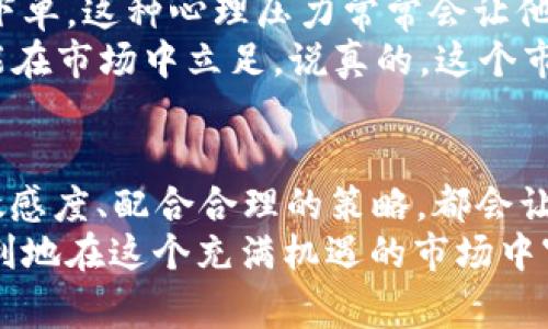   专家揭秘：币圈交易的独家秘诀，如何解决币卖不掉的困惑？ / 

 guanjianci 币圈,数字货币,交易技巧 /guanjianci 

前言
在币圈这个瞬息万变的市场中，你可能曾经遇到过这样的困惑：手里的币总是卖不掉，价格不涨，甚至还有可能掉价。说真的，这种情况真的让人焦虑不已，特别是当你看到其他人轻松获利的时候，心里难免会有一丝羡慕与不甘。本文将从多个角度深入分析币卖不掉的原因，并给出专家的一些独家秘诀，帮助你更好地在这个市场中立足。

一、市场行情的变化
首先，咱们得了解一下市场行情。当你手里的数字货币卖不掉时，很大程度上可能是因为市场整体走势不佳。比特币、以太坊等主流币种的价格波动，不仅影响着它们自身，也直接影响到你持有的币种。你可能会发现，当大盘行情走低时，很多币的流动性都会下降，这真不是个例。
例如，假设你投资的是一种小币种，而这个币种的市场热度一直不高，甚至在大盘下行的时候没有人愿意买入，这个时候你的币自然就会显得“卖不掉”。可以说，跟随大盘，尤其是主流币的走势，是非常重要的，因此定期关注行情变化是必要的。

二、选择合适的交易平台
很多人可能没有意识到，交易平台的选择也会影响你币卖不掉的几率。不同的平台它们的用户活跃度、交易量、撮合机制都有所不同，有的平台即便是热销币，一到上面就变得冷清。
举个简单的例子，如果你选择的是一个冷门交易所，即便你持有的币种已经很热门，买家也可能因为对这个平台不熟悉而不愿意下单。因此，尽量选择那些流量大、交易活跃的主流平台，比如币安、火币等，或许会大大提升你的成交概率。

三、设置合理的卖出价格
说到这里，咱们再来聊聊价格的问题。许多朋友在卖币的时候，不是希望着“高价出手”，就是让自己遭受了心理折磨。作为投资者，你当然希望能够以一个理想的价格来卖出自己的币，但是市场是市场，并不是你说了算的。
你设定的价格太高，买家自然不会来询问；而定价过低，可能会让你造成不必要的损失。所以，学会根据市场行情、交易量、技术指标来制定一个合理的卖出价格会更为明智。此外，适当使用限价单和市价单的结合，可以提高成交的机会。

四、研究社区与消息面
币圈是个高度信息化、社交化的地方。很多信息、新闻在一定程度上都能影响币价。如果你对自己手中币种的社区情况、消息面不够关注，那你就可能错失了最佳卖出时机。看看社区里的讨论，了解一下该币种的开发进展、合作伙伴，甚至是投资趋势，都是非常必要的。
例如，有时某个币种的协议升级或与知名企业达成合作，就可能导致价格上涨。你如果能提前捕捉到这些信息，及时出手卖出，就不至于错过卖出良机。

五、了解自己的投资目标
在币圈投资，不同的人可能拥有不同的目标。有的人是短线交易者，追求迅速的获利；而有的人则是价值投资，希望手里的币能够稳定增值。因此，明确自己的投资目标是非常重要的。如果你的目标是短期收益，却总是习惯性地把币抱在手上不放，那自然会导致币卖不掉的现象。
另一方面，一旦你明确了自己的投资策略和目标，也能帮助你更好地应对市场波动，不会因为短期的震荡而感到恐慌。懂得适时调整策略，才是明智之举。

六、风险管理与心理建设
在币圈，大多数人都知道风险控制的重要性。心理因素在交易中占据了极大的比重。想象一下，一个投资者希望卖出手中的币，却因担心价格下跌而不敢下单，这种心理压力常常会让他们做出错误的决策。
做好止损和止盈策略，是每个投资者都需要学习的。此外，保持良好的心态非常重要。无论是盈亏，都要做到心态上的平衡，不让情绪左右决定，才更有可能在市场中立足。说真的，这个市场的波动性很高，心理上的不安只会让事情变得更加复杂。

七、总结与反思
最后，面对“币卖不掉”的问题，灵活应对和积极学习是关键。每一次的失败和无奈，都是成长的机会。在这个过程中，建立起自己的行业知识、提升市场的敏感度、配合合理的策略，都会让你的交易过程变得更加顺畅。
无论你是刚入市的新手还是经验丰富的老手，不断吸收新知、调整策略，才是适应币圈的不二法门。希望每一个投资者都能找到适合自己的交易方法，顺利地在这个充满机遇的市场中穿行！