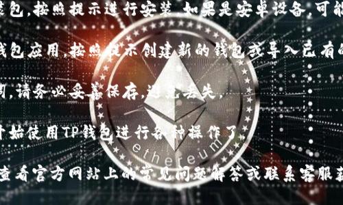 要下载TP钱包，可以按照以下步骤进行：

1. **访问官方网站**：首先，确保你访问的是TP钱包的官方网站。可以通过搜索引擎输入“TP钱包官网”进行查找。

2. **选择下载链接**：在官网首页，通常会有明显的“下载”按钮或链接。点击后，可以选择适合你设备的版本（例如iOS或Android）。

3. **安装应用**：下载完成后，找到下载的安装包，按照提示进行安装。如果是安卓设备，可能需要在设置中允许安装来自未知来源的应用。

4. **创建或导入钱包**：安装完成后，打开TP钱包应用，按照提示创建新的钱包或导入已有的钱包。

5. **备份助记词**：创建钱包时，会生成助记词，请务必妥善保存，避免丢失。

6. **开始使用**：完成以上步骤后，你就可以开始使用TP钱包进行各种操作了。

如果在下载或使用过程中遇到任何问题，可以查看官方网站上的常见问题解答或联系客服获取帮助。