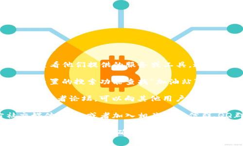 要找到TP钱包的加油站，通常可以通过以下几种方式：

1. **TP钱包官方网站**：访问TP钱包的官方网站，查看他们提供的服务或工具。通常网站会有专门的页面介绍各项功能和服务位置。

2. **钱包内搜索功能**：打开TP钱包应用，利用其内置的搜索功能查找“加油站”或者“充值”相关的选项。

3. **社区和论坛**：加入一些加密货币相关的社区或者论坛，可以向其他用户提问，获取关于加油站位置的最新信息。

4. **社交媒体和群组**：关注TP钱包的官方社交媒体账号，或者加入相关的微信群、QQ群，获取实时更新和社区分享的信息。

如果有具体的需求或地点，建议直接联系TP钱包的客服获取最准确的信息。