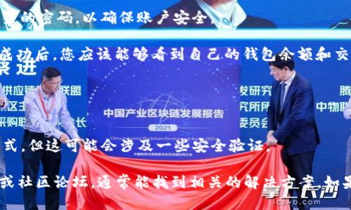 要登录TP钱包账户，您可以按照以下步骤进行操作：

1. **下载安装TP钱包**: 如果您还没有安装TP钱包，首先需要前往应用商店或TP钱包的官方网站下载并安装该应用。

2. **打开TP钱包应用**: 安装完成后，找到TP钱包的图标，点击打开。

3. **点击“登录”**: 在主界面上，您会看到“登录”或“进入钱包”的选项，点击它。

4. **输入账户信息**: 系统会提示您输入您的钱包地址或助记词。如果您已经注册过TP钱包，建议使用您当时设定的助记词进行登录。

5. **设置密码（如有必要）**: 有些情况下，您可能需要输入您设置的密码，以确保账户安全。

6. **完成登录**: 输入完信息后，点击确认，等待系统处理。登录成功后，您应该能够看到自己的钱包余额和交易记录。

### 注意事项:
- 确保您的网络连接良好。
- 切勿将您的助记词或私钥分享给他人，以免账户被盗。
- 如果您忘记了密码或助记词，通常TP钱包会提供一定的找回方式，但这可能会涉及一些安全验证。

如果您在任何步骤中遇到问题，可以查阅TP钱包的官方帮助中心或社区论坛，通常能找到相关的解决方案。如果您是新手的话，建议您查看一些视频教程，可能会更加直观易懂。