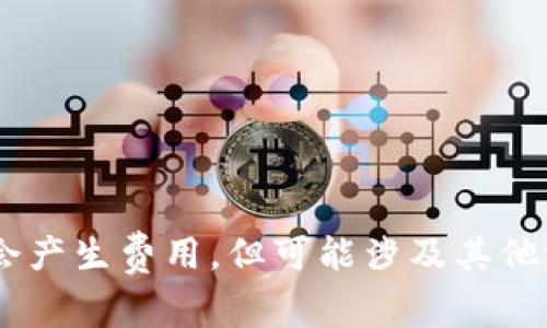 Tiptp冷钱包是免费的，这取决于你选择的服务提供商和使用场景。一般来说，创建和使用tp冷钱包本身不会产生费用，但可能涉及其他潜在的费用，比如转账费用、提币费用等。所以，如果你打算使用tp冷钱包，了解这些信息是非常重要的。/Tip