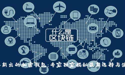 2023年新出的加密钱包：专家独家揭秘最新选择与使用秘诀