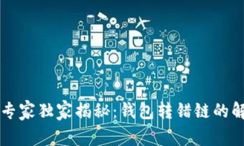 区块链专家独家揭秘：钱包转错链的解决秘诀