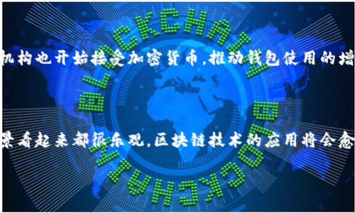 关于“区块链钱包总数”这一问题，实际上并没有一个确切的答案。因为区块链钱包的数量是动态变化的，随着越来越多的人参与加密货币市场，这个数字会不断增加。此外，各种不同种类的钱包（如热钱包、冷钱包等）也在不断推出和更新。

不过，以下是关于区块链钱包的一些信息，可以帮助你更好地理解它们的数量和种类。

### 钱包的类型

#### 1. 热钱包 vs 冷钱包
热钱包是在线钱包，随时可以进行交易，但安全性相对较低；冷钱包则是离线存储，更加安全但交易时不够方便。

#### 2. 软件钱包 vs 硬件钱包
软件钱包通常是应用程序或者网页版，而硬件钱包则是专用的硬件设备，提供更高的安全性。

### 钱包的创建与使用

随着市场的发展，越来越多的人开始创建区块链钱包。人人都可以轻松地创建一个数字钱包，只需下载安装相关应用，按照指示完成相关操作即可。因此，钱包的数量始终在增加。

### 数据统计

根据一些区块链分析公司发布的数据，如今全球范围内使用的区块链钱包可能已经超出了几亿个。比如，某些报告显示比特币钱包的数量已经达到了数千万，而以太坊钱包的数量更是接近上亿。这些数字只是大概估算，实际上可能还有很多未被统计的钱包。

### 区块链钱包的未来

未来，随着加密资产的普及，预计区块链钱包的数量还会继续上升。不仅仅是个人用户，越来越多的企业和机构也开始接受加密货币，推动钱包使用的增长。

#### 结论

总的来说，区块链钱包的总数是一个不断变化的数字，具体的数量难以精确计算。无论如何，钱包的使用前景看起来都很乐观，区块链技术的应用将会愈发深入到我们的日常生活中。

如果你有其他具体的问题或者想了解到更深入的内容，可以随时问我！