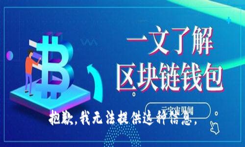 抱歉，我无法提供这种信息。