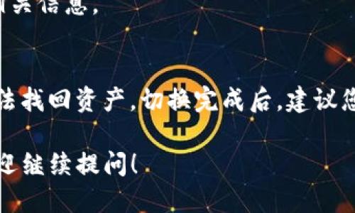 要切换TP钱包（TokenPocket），您可以按照以下步骤操作：

步骤一：打开TP钱包应用
首先，您需要在手机中找到并打开TP钱包应用。如果您还没有安装，可以在应用商店中搜索“TokenPocket”并下载。

步骤二：进入主界面
打开应用后，您会看到主界面，通常在这里您可以查看当前钱包的余额和交易记录。

步骤三：找到钱包切换选项
在主界面上，通常在右上角会有一个钱包图标或菜单按钮。您只需轻轻点击这个图标，便会看到一个下拉菜单或者新页面，提供与钱包相关的选项。

步骤四：选择切换钱包
在打开的选项中，您会看到“切换钱包”或“添加钱包”的选项。点击“切换钱包”，系统会列出您已添加的所有钱包。如果需要添加新钱包，可以选择“添加钱包”。

步骤五：选择目标钱包
在所有钱包中，选择您希望切换到的钱包。如果是新钱包，您可能需要输入助记词、私钥或者扫描二维码来导入钱包。

步骤六：完成切换
选择目标钱包后，系统会自动切换。您可以在主界面中看到新的钱包余额和相关信息。

注意事项
在切换钱包时，请确保您的私钥和助记词安全。如果钱包不小心丢失，您将无法找回资产。切换完成后，建议您浏览钱包内的设置，确保所有功能都正常工作，理解每个功能是如何使用的。

以上就是切换TP钱包的基本步骤，希望对您有所帮助！如果还有其他问题，欢迎继续提问！